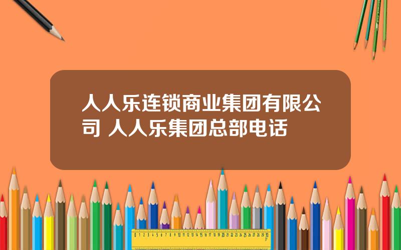 人人乐连锁商业集团有限公司 人人乐集团总部电话